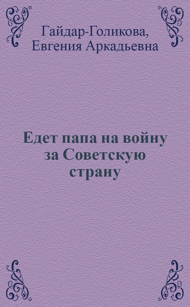 Едет папа на войну за Советскую страну : Рассказы-воспоминания об А.П. Гайдаре : Для мл. шк. возраста
