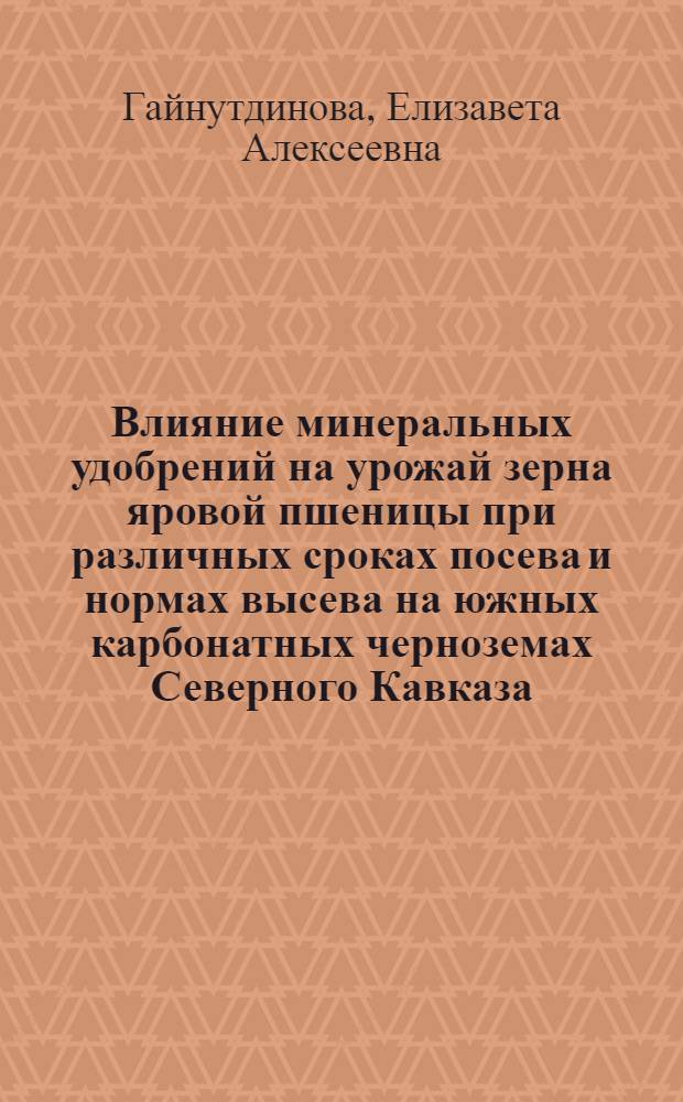 Влияние минеральных удобрений на урожай зерна яровой пшеницы при различных сроках посева и нормах высева на южных карбонатных черноземах Северного Кавказа : Автореф. дис. на соиск. учен. степ. канд. с.-х. наук : (06.01.04)