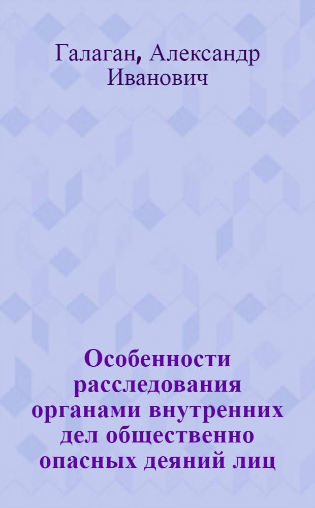 Особенности расследования органами внутренних дел общественно опасных деяний лиц, признаваемых невменяемыми : Учеб.-практ. пособие