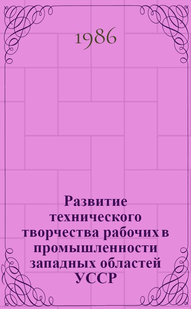 Развитие технического творчества рабочих в промышленности западных областей УССР, 1946-1965 гг. : Автореф. дис. на соиск. учен. степ. канд. ист. наук : (07.00.02)