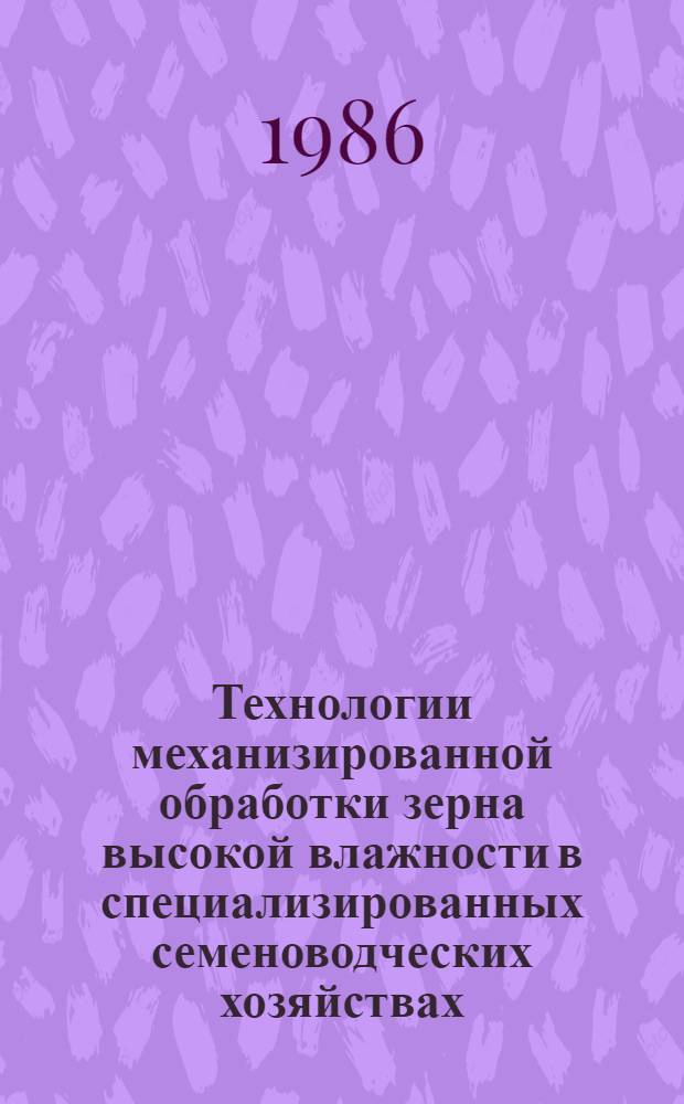 Технологии механизированной обработки зерна высокой влажности в специализированных семеноводческих хозяйствах : Автореф. дис. на соиск. учен. степ. канд. техн. наук : (05.20.01)