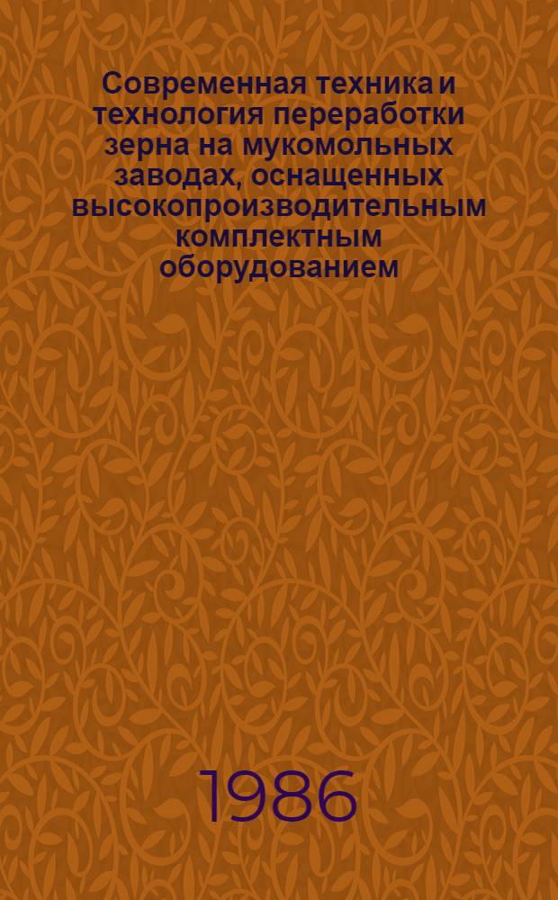 Современная техника и технология переработки зерна на мукомольных заводах, оснащенных высокопроизводительным комплектным оборудованием : Учеб. пособие