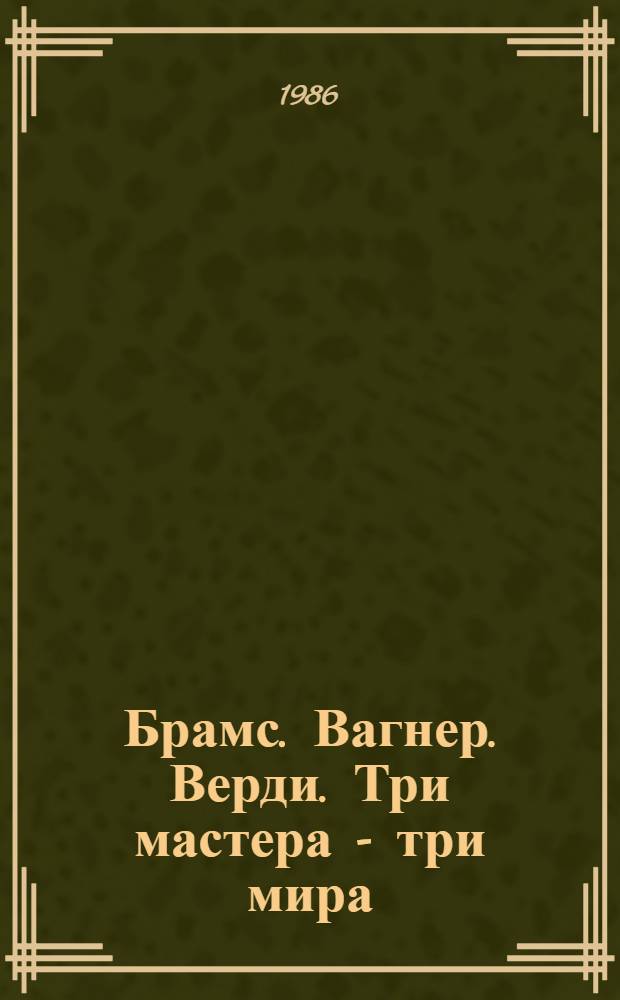 Брамс. Вагнер. Верди. Три мастера - три мира : Пер. с нем