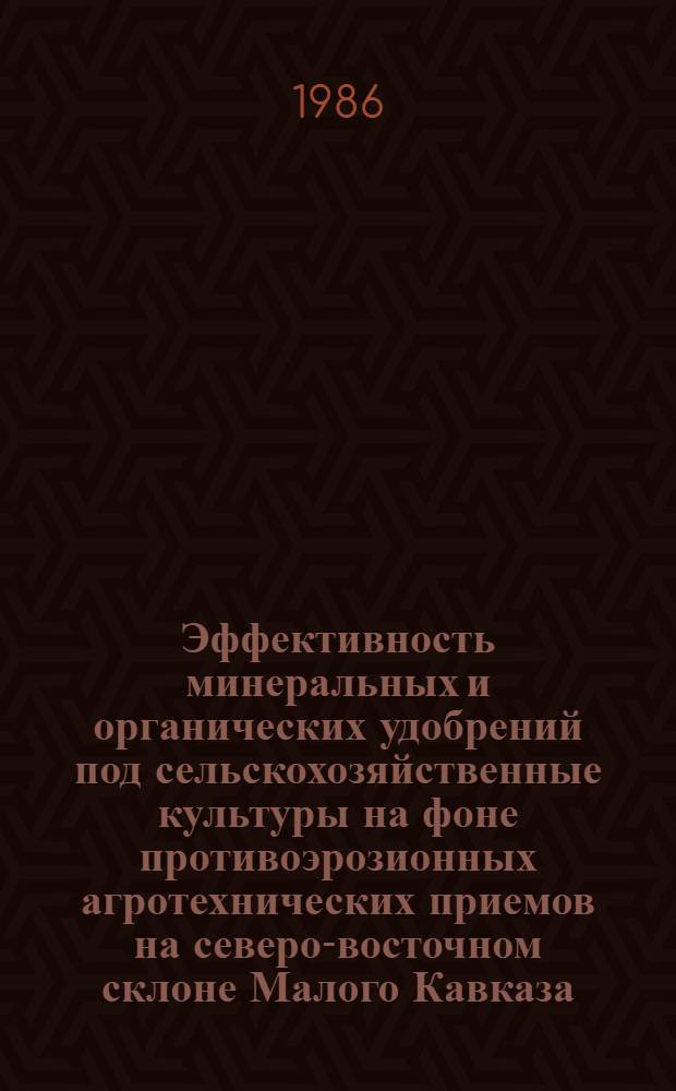 Эффективность минеральных и органических удобрений под сельскохозяйственные культуры на фоне противоэрозионных агротехнических приемов на северо-восточном склоне Малого Кавказа : (На прим. Шаумян. р-на АзССР) : Автореф. дис. на соиск. учен. степ. канд. с.-х. наук : (06.01.04)