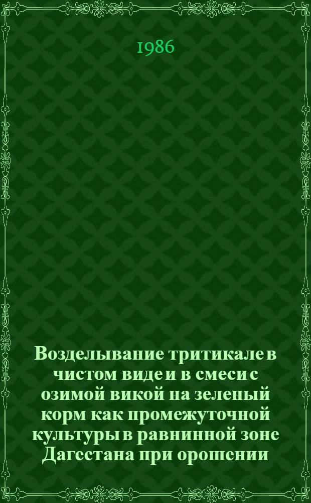 Возделывание тритикале в чистом виде и в смеси с озимой викой на зеленый корм как промежуточной культуры в равнинной зоне Дагестана при орошении : Автореф. дис. на соиск. учен. степ. канд. с.-х. наук : (06.01.09)