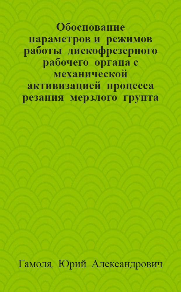 Обоснование параметров и режимов работы дискофрезерного рабочего органа с механической активизацией процесса резания мерзлого грунта : Автореф. дис. на соиск. учен. степ. канд. техн. наук : (05.05.04)