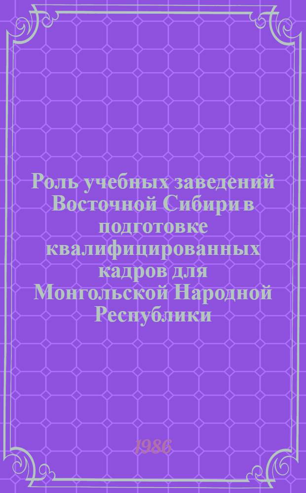 Роль учебных заведений Восточной Сибири в подготовке квалифицированных кадров для Монгольской Народной Республики (1960-1985 гг.) : Автореф. дис. на соиск. учен. степ. к. ист. н