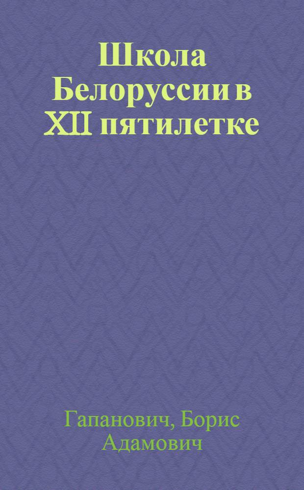 Школа Белоруссии в XII пятилетке : Материал в помощь лектору