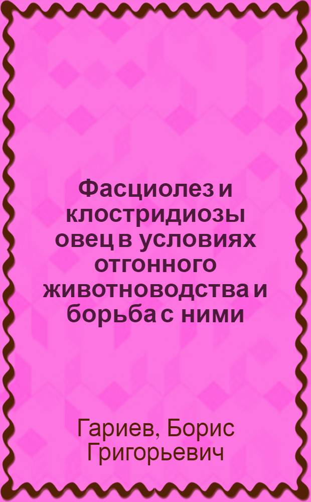 Фасциолез и клостридиозы овец в условиях отгонного животноводства и борьба с ними : Автореф. дис. на соиск. учен. степ. д-ра вет. наук : (03.00.02)
