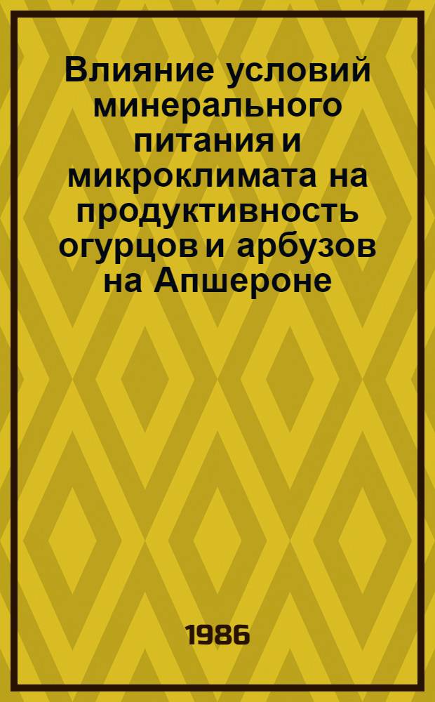 Влияние условий минерального питания и микроклимата на продуктивность огурцов и арбузов на Апшероне : Автореф. дис. на соиск. учен. степ. канд. с.-х. наук : (06.01.04; 03.00.12)