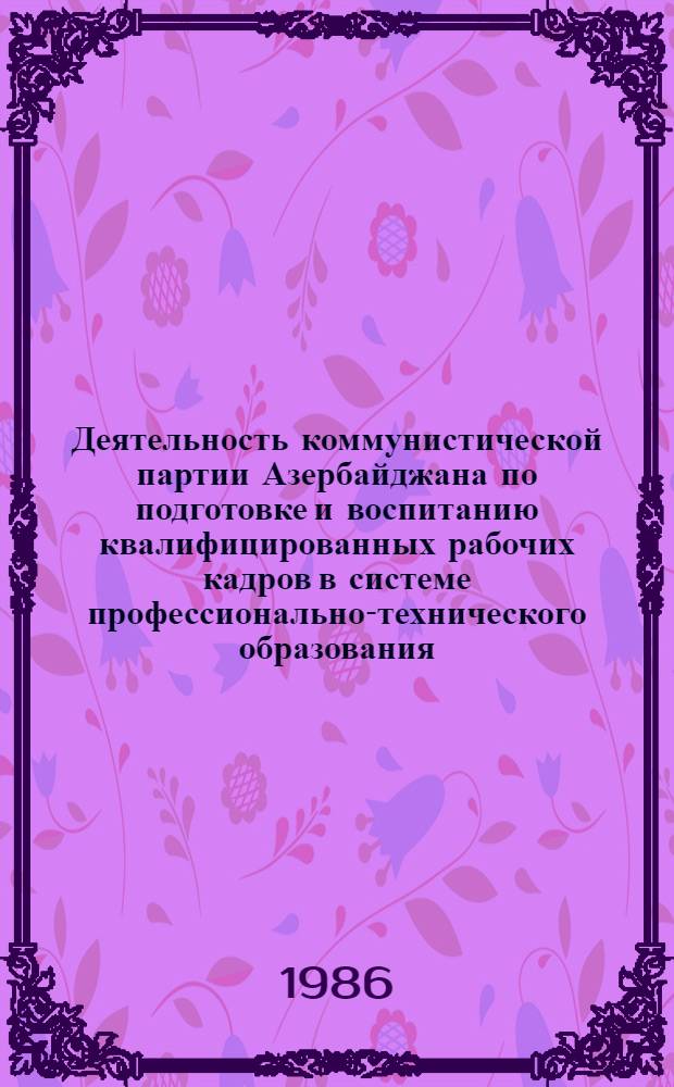 Деятельность коммунистической партии Азербайджана по подготовке и воспитанию квалифицированных рабочих кадров в системе профессионально-технического образования (1959-1965 гг.) : Автореф. дис. на соиск. учен. степ. канд. ист. наук : (07.00.01)