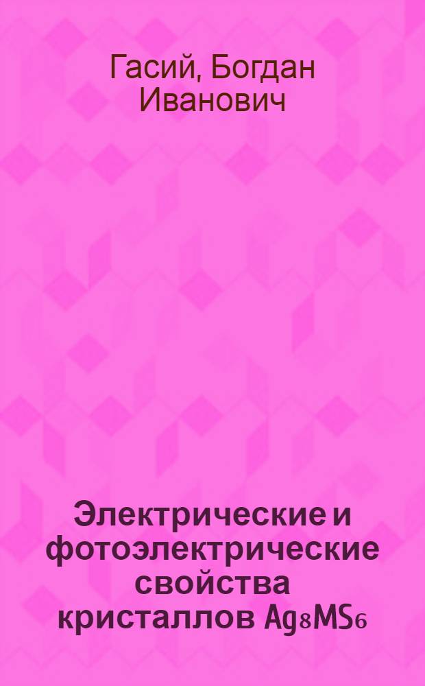 Электрические и фотоэлектрические свойства кристаллов Ag₈MS₆(M-Si, Ge, Sn) с ионно-электронной проводимостью : Автореф. дис. на соиск. учен.степ. канд. физ.-мат. наук : (01.04.07)