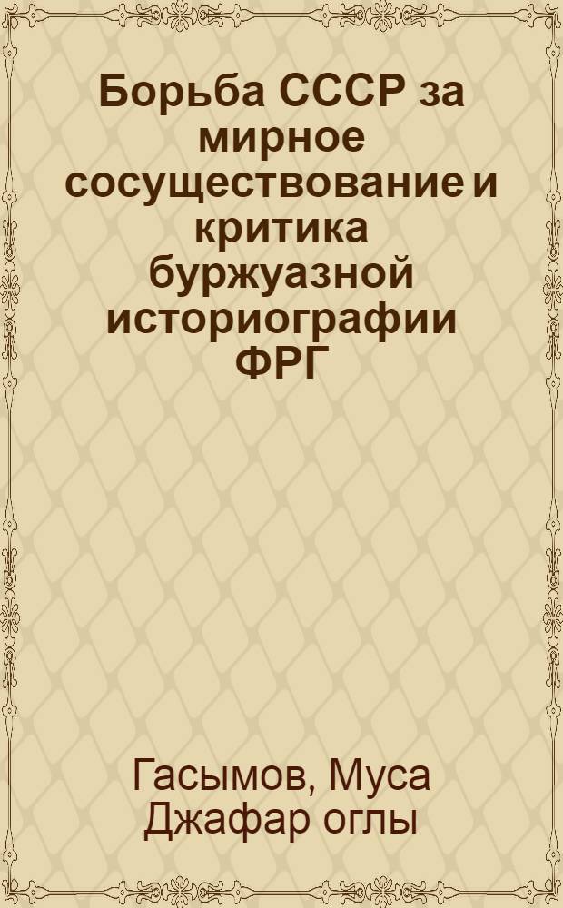 Борьба СССР за мирное сосуществование и критика буржуазной историографии ФРГ (70-е - нач. 80-х годов) : Автореф. дис. на соиск. учен. степ. канд. ист. наук : (07.00.02)
