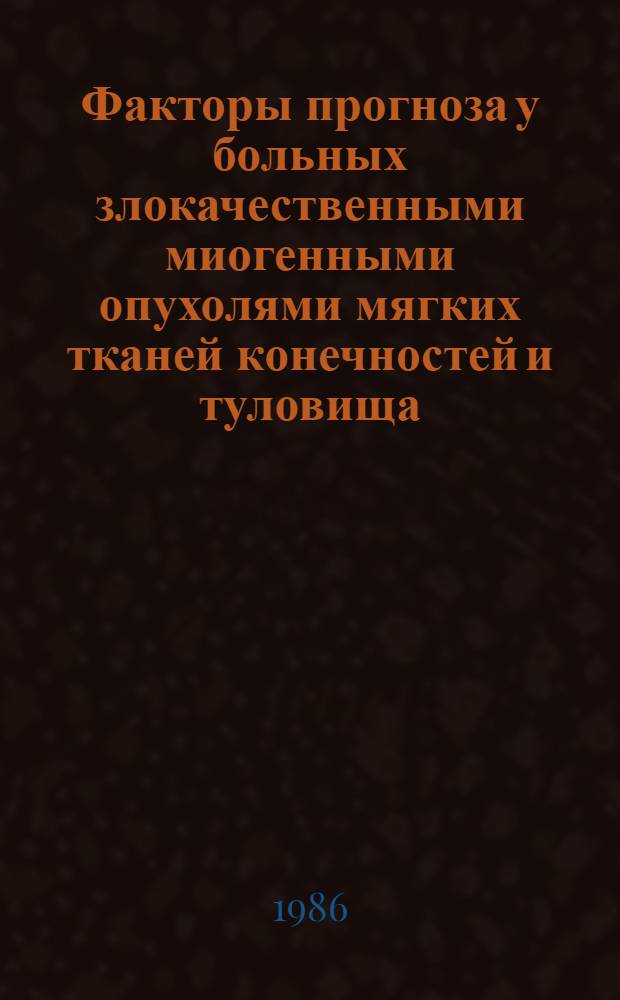 Факторы прогноза у больных злокачественными миогенными опухолями мягких тканей конечностей и туловища : Автореф. дис. на соиск. учен. степ. канд. мед. наук : (14.00.14)