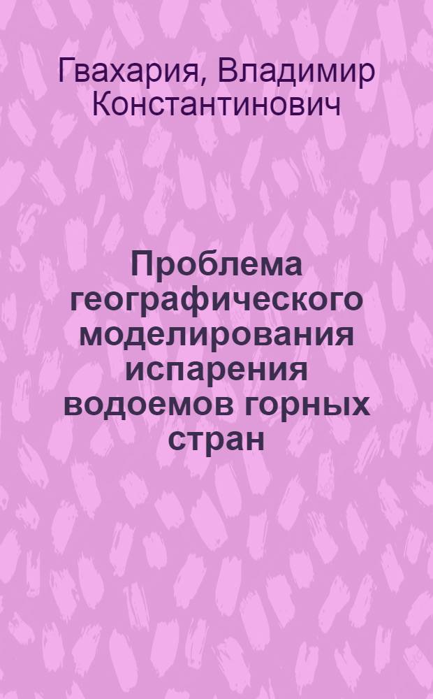 Проблема географического моделирования испарения водоемов горных стран : Автореф. дис. на соиск. учен. степ. д. г. н