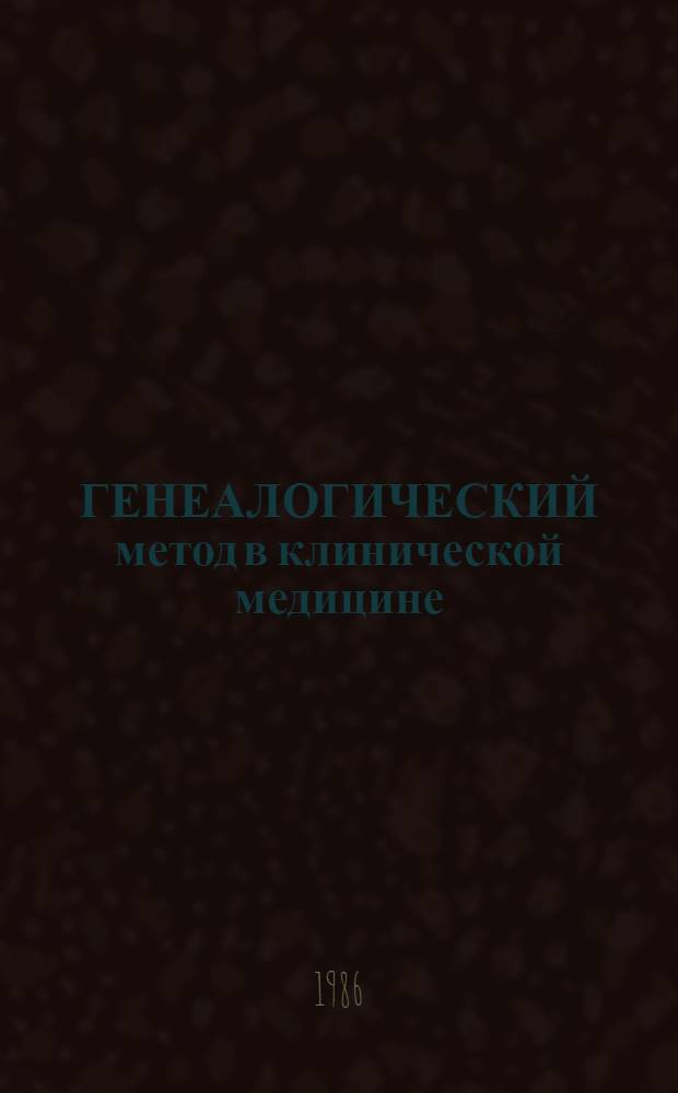 ГЕНЕАЛОГИЧЕСКИЙ метод в клинической медицине : Метод. разраб