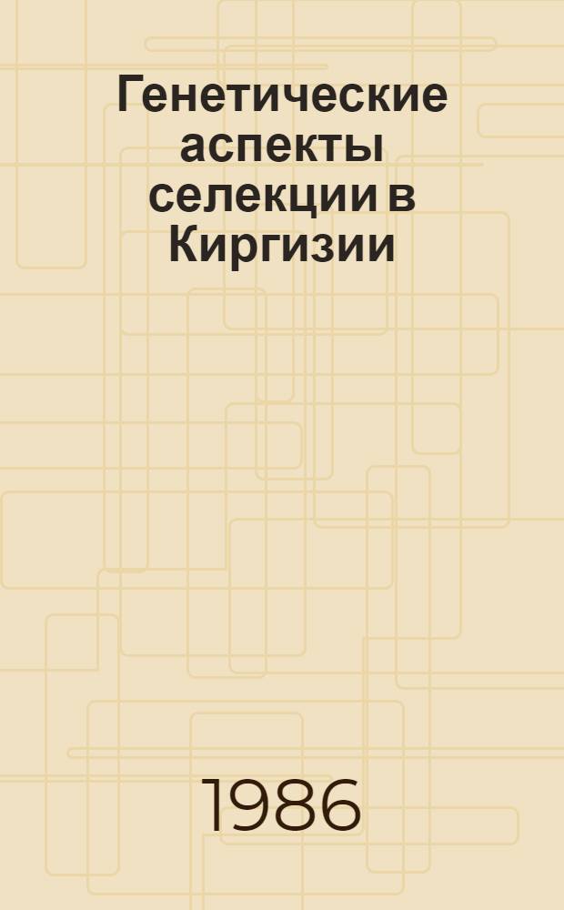 Генетические аспекты селекции в Киргизии : (Генетика, селекция и семеноводство растений) : Сб. ст.
