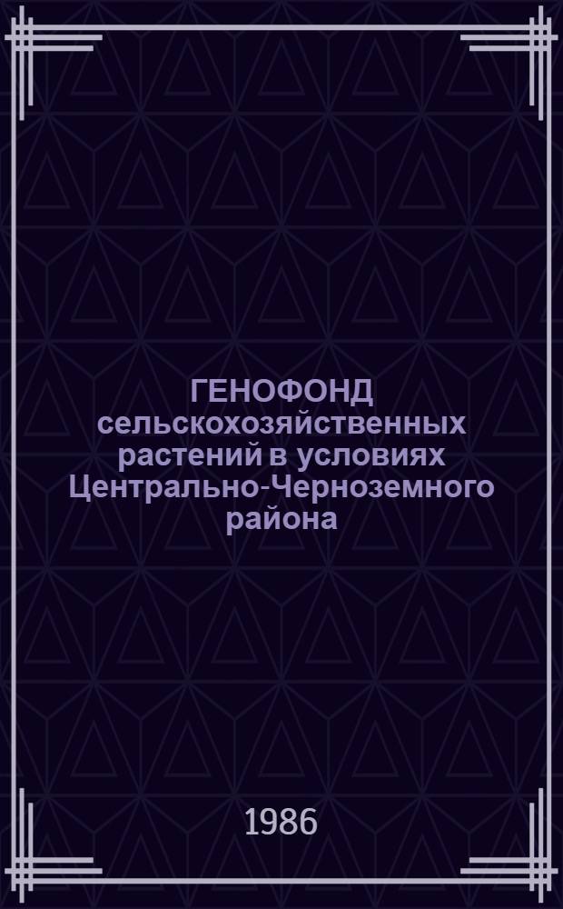 ГЕНОФОНД сельскохозяйственных растений в условиях Центрально-Черноземного района : Сб. ст