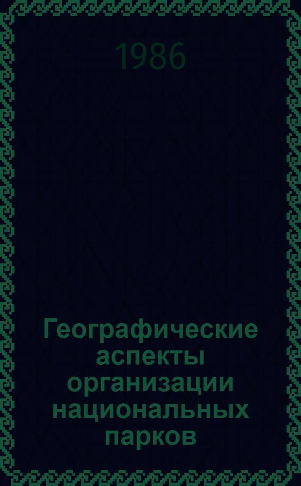 Географические аспекты организации национальных парков : Cб. ст.