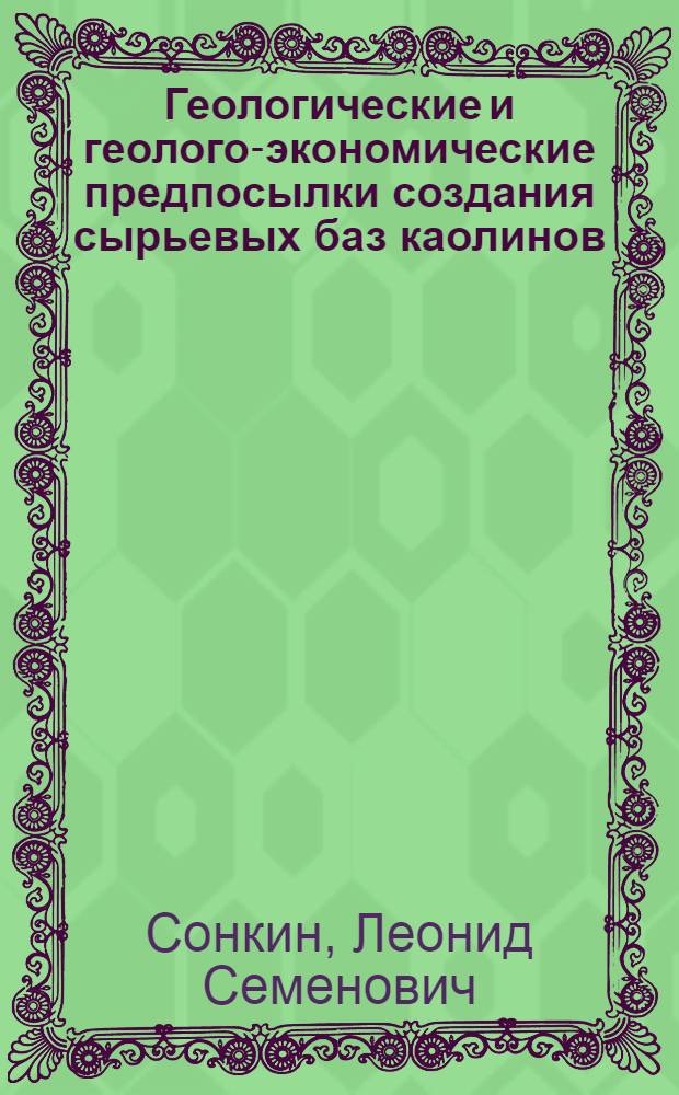 Геологические и геолого-экономические предпосылки создания сырьевых баз каолинов, беложгущихся глин, фарфоровых камней и других полезных ископаемых в районах сосредоточения предприятий по производству фарфора и фаянса