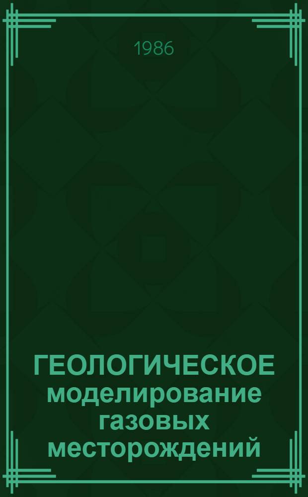 ГЕОЛОГИЧЕСКОЕ моделирование газовых месторождений : Сб. науч. тр