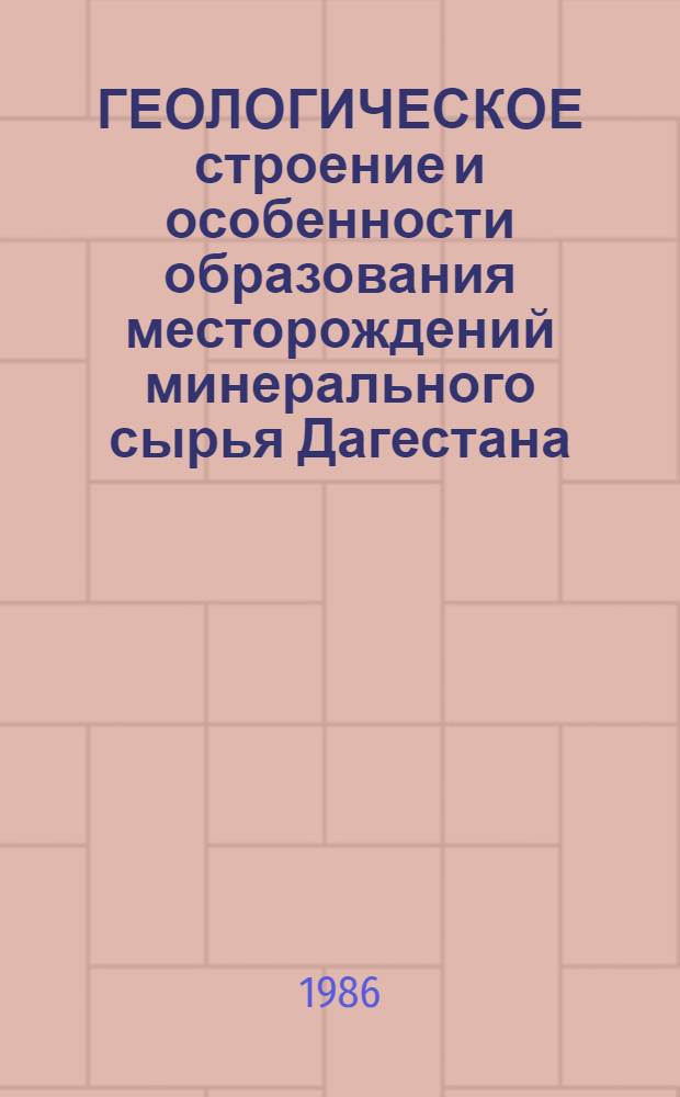 ГЕОЛОГИЧЕСКОЕ строение и особенности образования месторождений минерального сырья Дагестана : Сб. ст