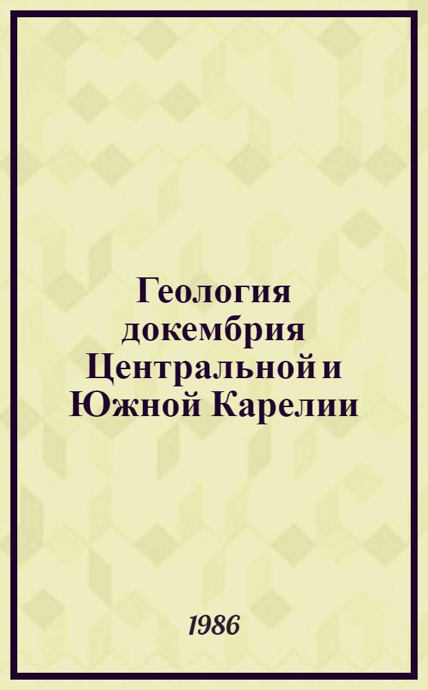 Геология докембрия Центральной и Южной Карелии : Оператив.-информ. материалы за 1985 г