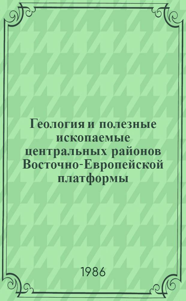 Геология и полезные ископаемые центральных районов Восточно-Европейской платформы : (Материалы совещ., дек. 1984 г.)