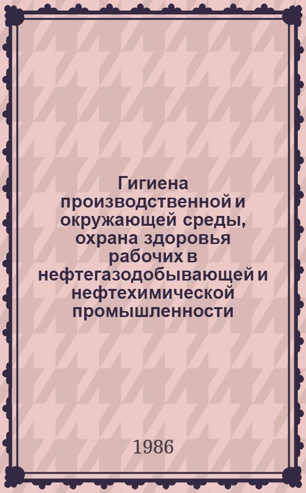 Гигиена производственной и окружающей среды, охрана здоровья рабочих в нефтегазодобывающей и нефтехимической промышленности : Тез. докл. науч. конф