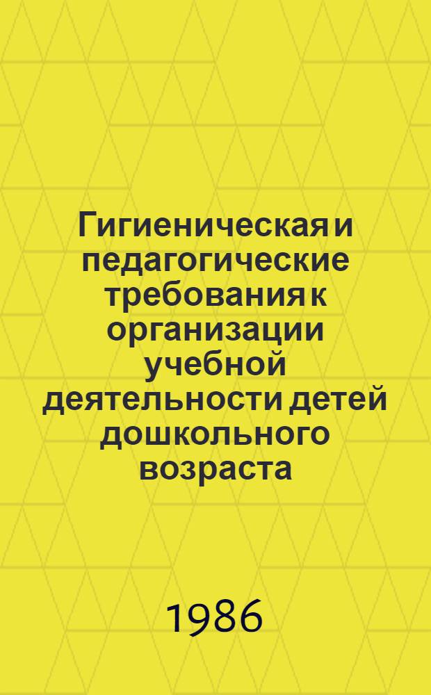 Гигиеническая и педагогические требования к организации учебной деятельности детей дошкольного возраста : (Метод. рекомендации для дет. дошк. учреждений)