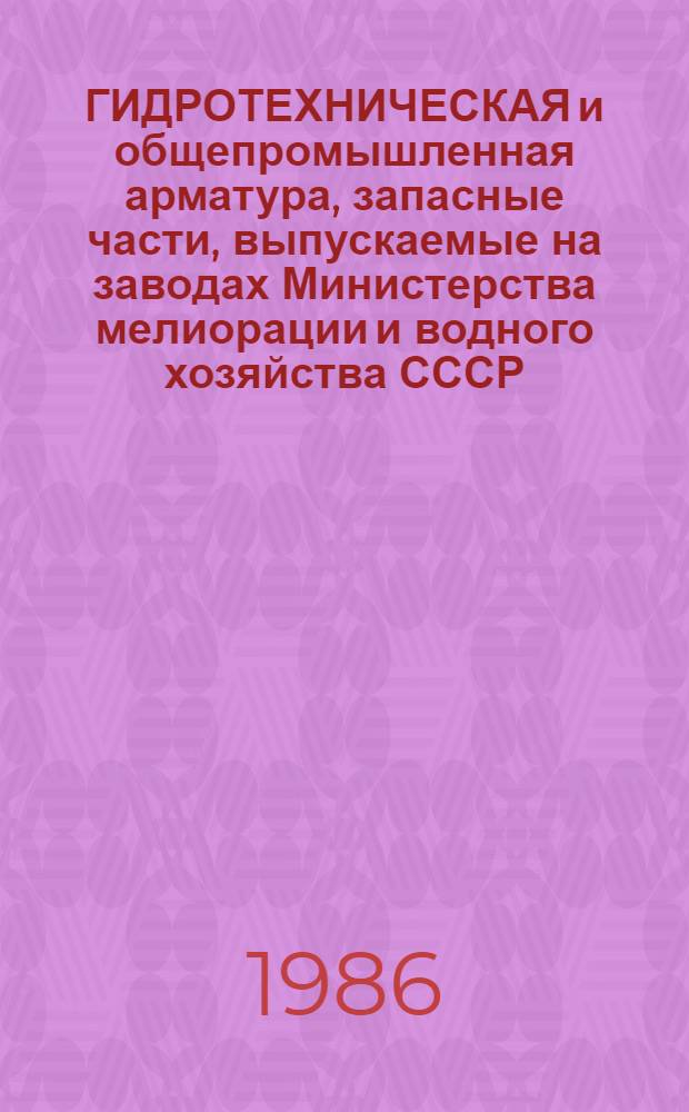 ГИДРОТЕХНИЧЕСКАЯ и общепромышленная арматура, запасные части, выпускаемые на заводах Министерства мелиорации и водного хозяйства СССР : Каталог