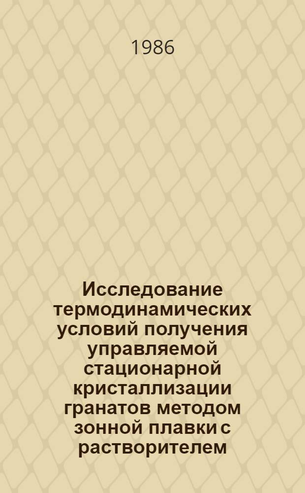 Исследование термодинамических условий получения управляемой стационарной кристаллизации гранатов методом зонной плавки с растворителем : Автореф. дис. на соиск. учен. степ. к. т. н