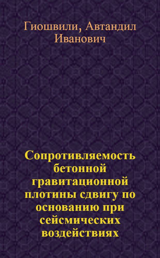 Сопротивляемость бетонной гравитационной плотины сдвигу по основанию при сейсмических воздействиях : Автореф. дис. на соиск. учен. степ. канд. техн. наук : (05.23.07)