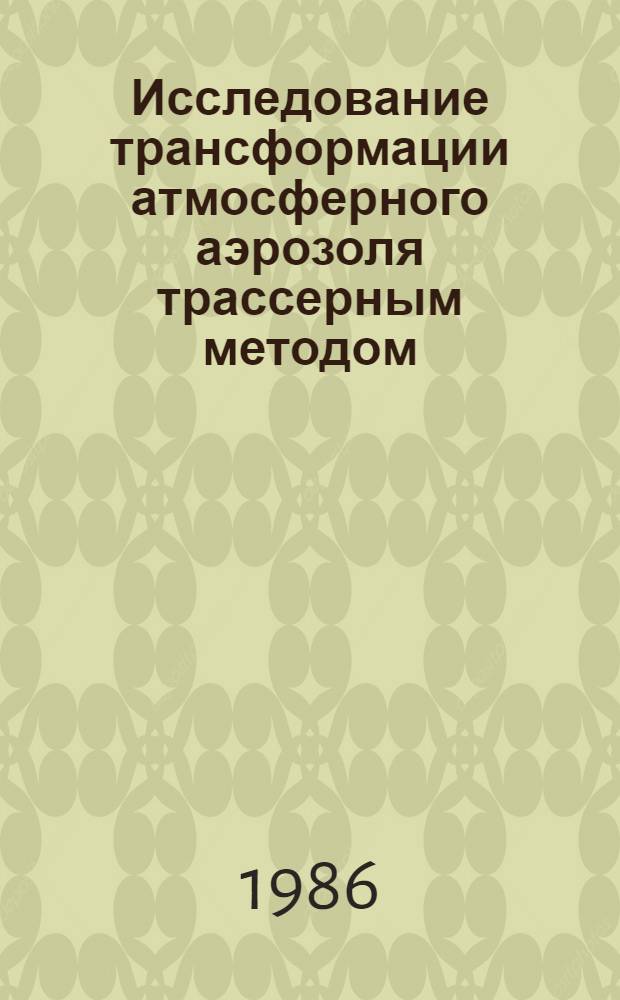 Исследование трансформации атмосферного аэрозоля трассерным методом : Автореф. дис. на соиск. учен. степ. канд. физ.-мат. наук : (01.04.12)