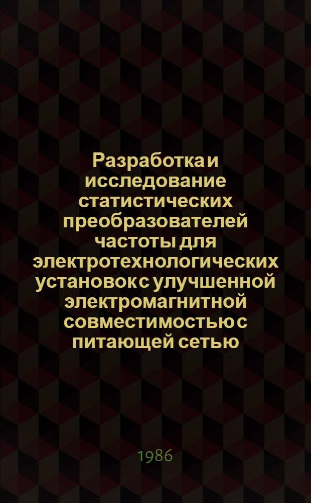 Разработка и исследование статистических преобразователей частоты для электротехнологических установок с улучшенной электромагнитной совместимостью с питающей сетью : Автореф. дис. на соиск. учен. степ. канд. техн. наук : (05.09.12)