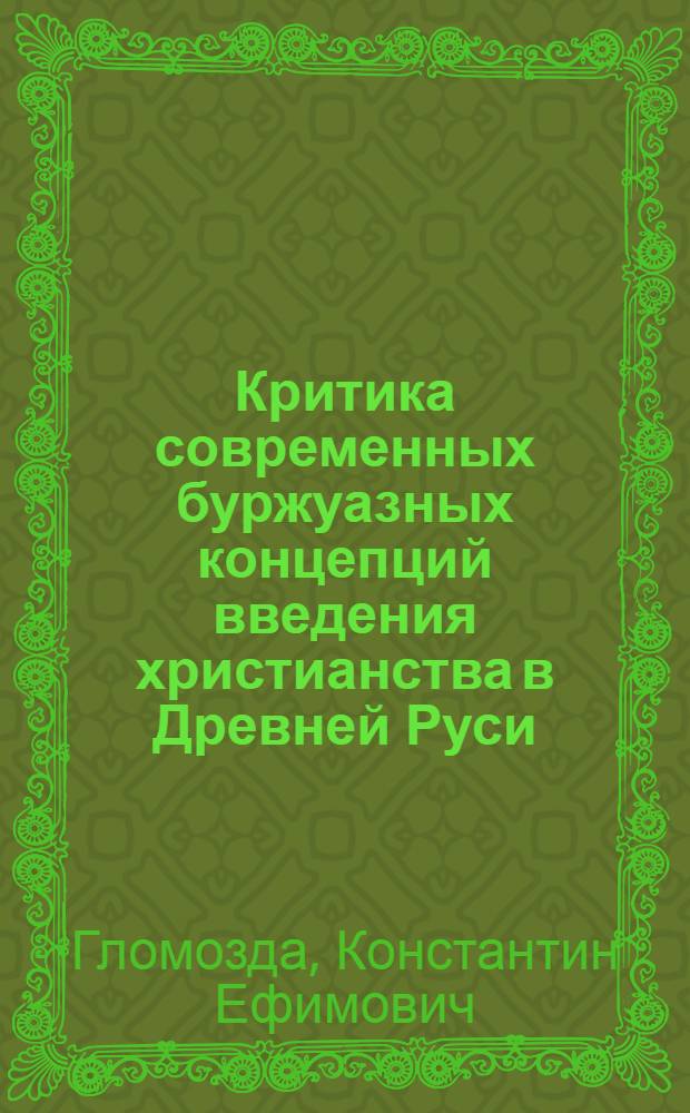Критика современных буржуазных концепций введения христианства в Древней Руси : Автореф. дис. на соиск. учен. степ. канд. ист. наук : (07.00.09)