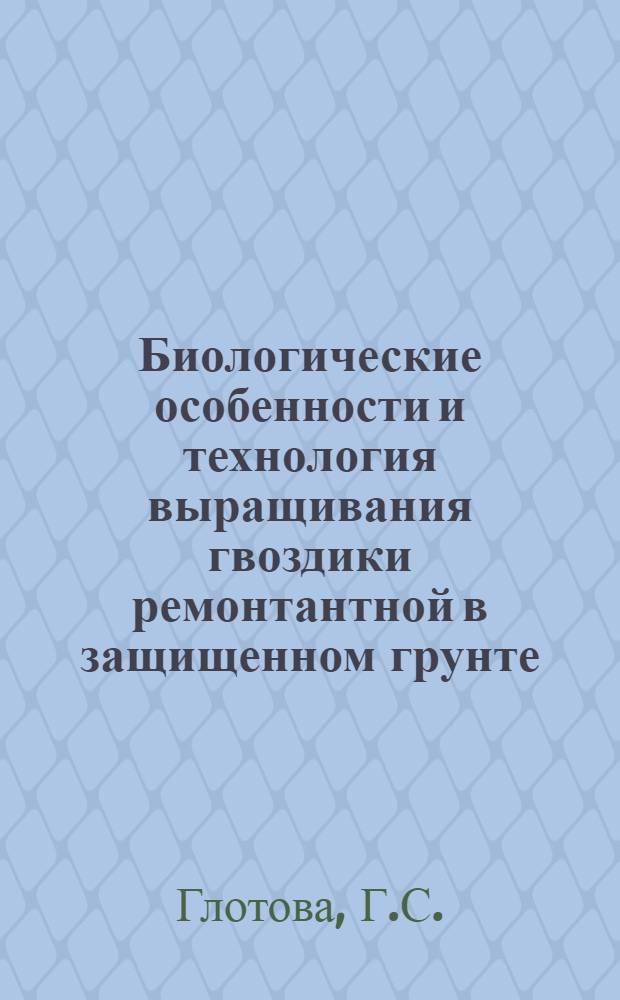 Биологические особенности и технология выращивания гвоздики ремонтантной в защищенном грунте : Лекция для плодоовощ. фак. очного и заоч. обучения