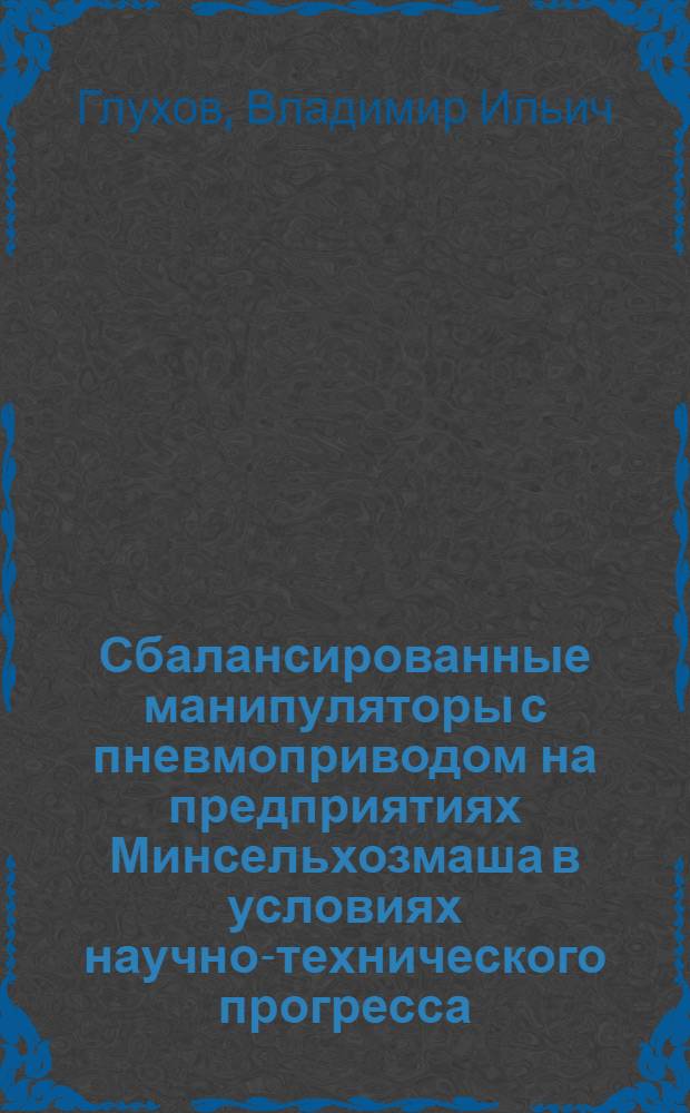 Сбалансированные манипуляторы с пневмоприводом на предприятиях Минсельхозмаша в условиях научно-технического прогресса : Конспект лекции