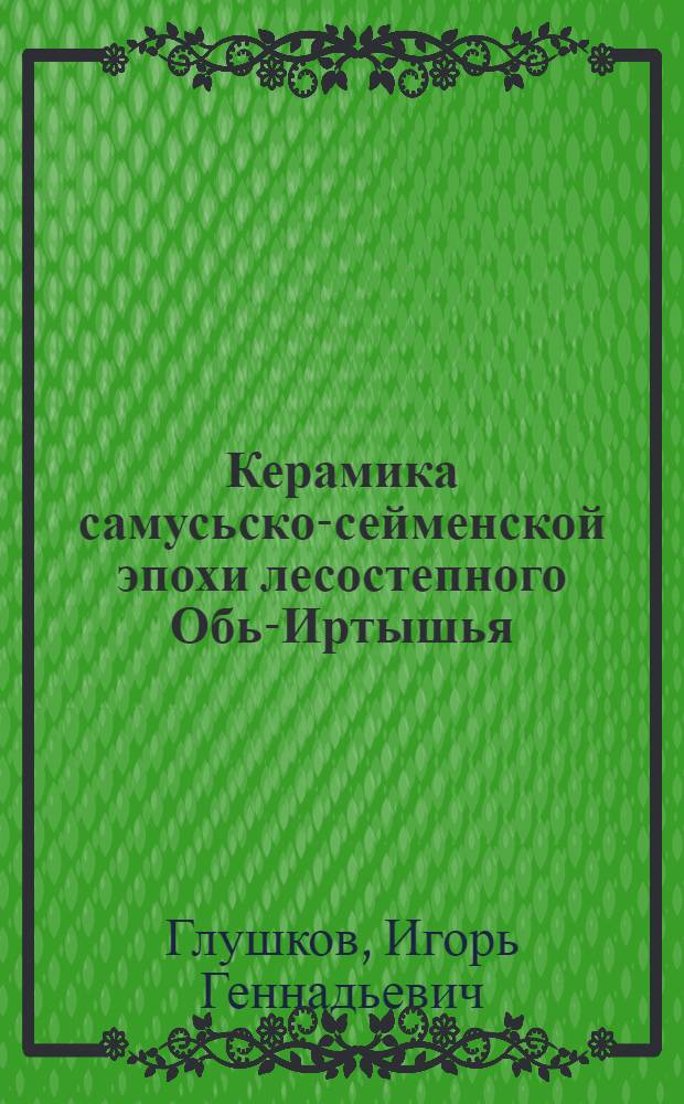 Керамика самусьско-сейменской эпохи лесостепного Обь-Иртышья : Автореф. дис. на соиск. учен. степ. канд. ист. наук : (07.00.06)