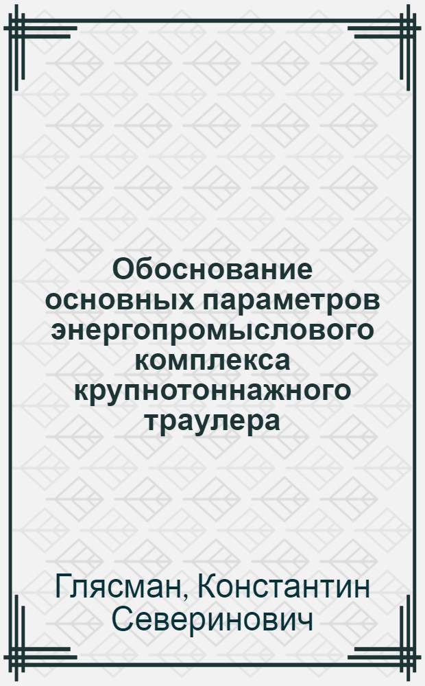 Обоснование основных параметров энергопромыслового комплекса крупнотоннажного траулера : Автореф. дис. на соиск. учен. степ. канд. техн. наук : (05.08.05)