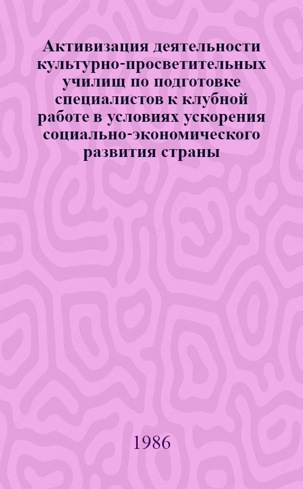 Активизация деятельности культурно-просветительных училищ по подготовке специалистов к клубной работе в условиях ускорения социально-экономического развития страны : Автореф. дис. на соиск. учен. степ. канд. пед. наук : (13.00.05)