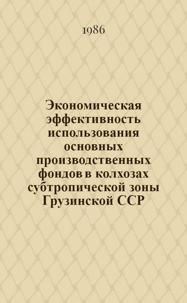 Экономическая эффективность использования основных производственных фондов в колхозах субтропической зоны Грузинской ССР : Автореф. дис. на соиск. учен. степ. канд. экон. наук : (08.00.22)