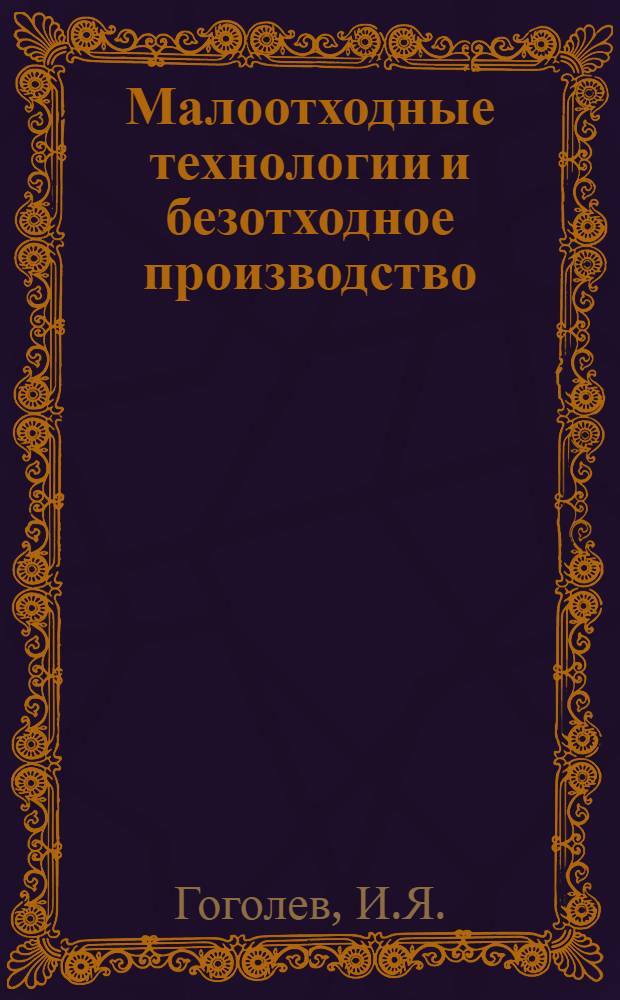 Малоотходные технологии и безотходное производство : Обзор. сост. по отчетам о НИР и дис., поступившим во ВНТИЦентр в 1981-1985 гг