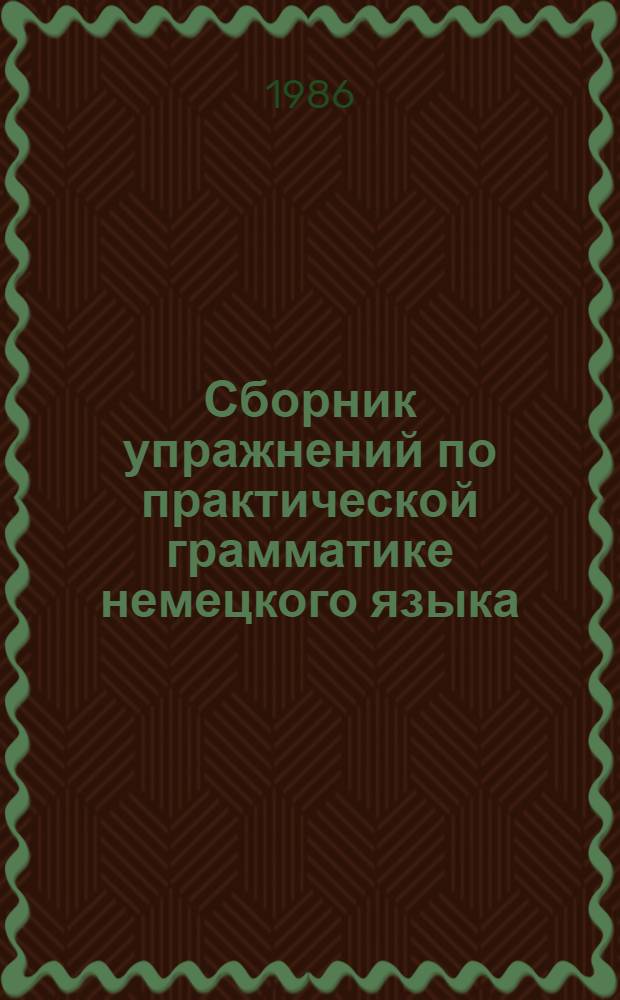 Сборник упражнений по практической грамматике немецкого языка : I-III курсы : Учеб. пособие для пед. ин-тов по спец. № 2103 "Иностр. яз."