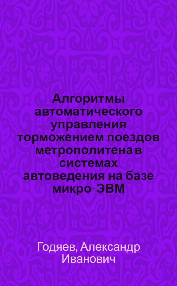 Алгоритмы автоматического управления торможением поездов метрополитена в системах автоведения на базе микро-ЭВМ : Автореф. дис. на соиск. учен. степ. канд. техн. наук : (05.13.07)