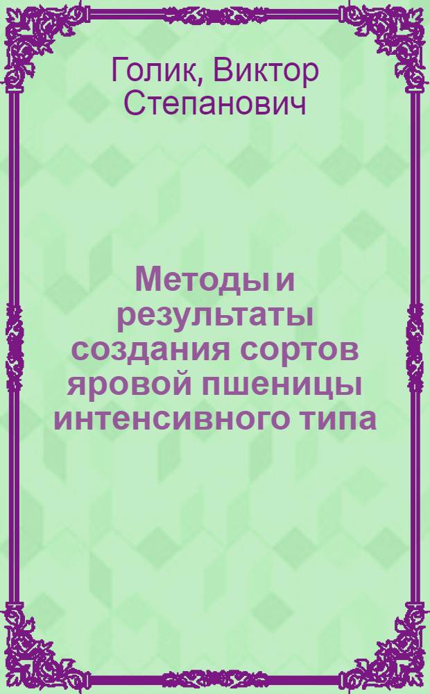 Методы и результаты создания сортов яровой пшеницы интенсивного типа : Автореф. дис. на соиск. учен. степ. д-ра с.-х. наук : (06.01.05)