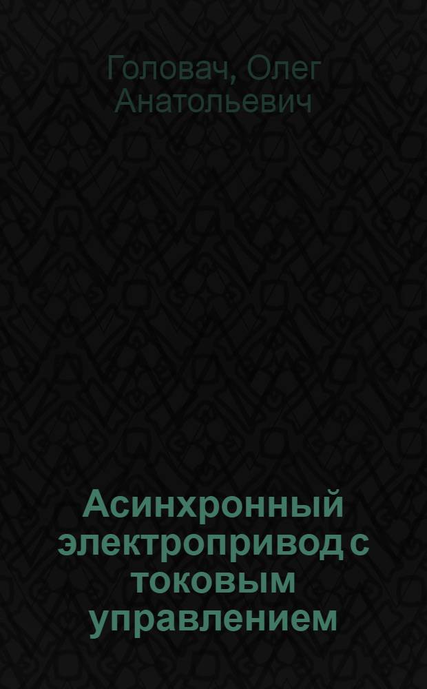 Асинхронный электропривод с токовым управлением : Автореф. дис. на соиск. учен. степ. канд. техн. наук : (05.09.03)