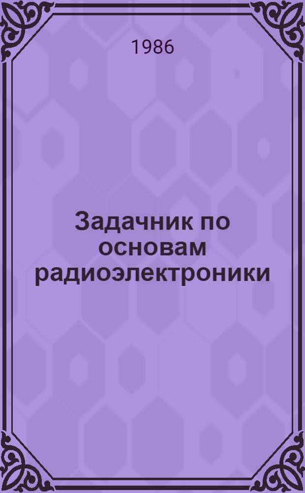 Задачник по основам радиоэлектроники : Учеб. пособие по разд. "Генерирование"