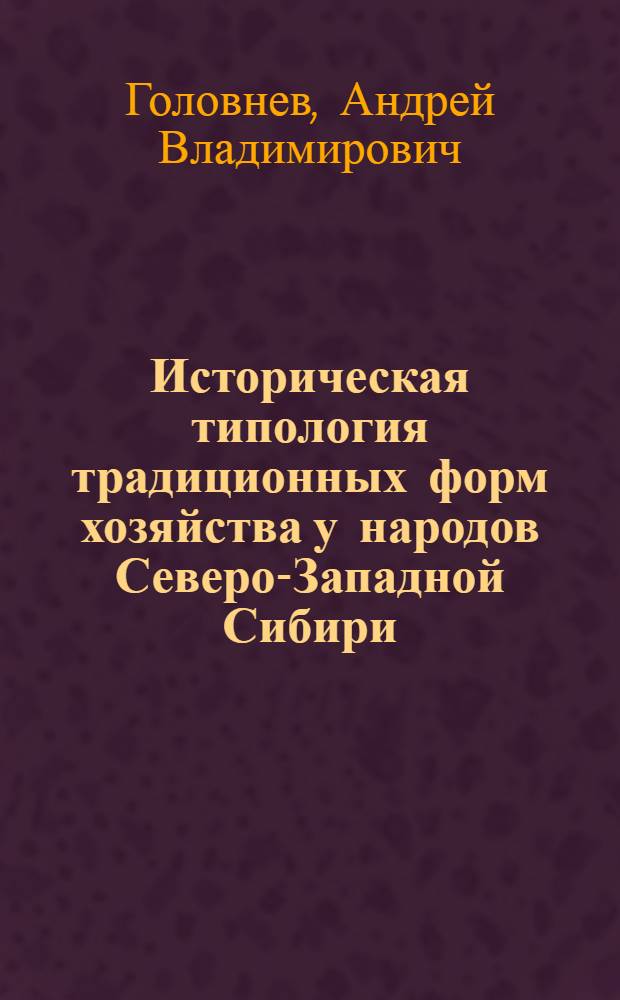 Историческая типология традиционных форм хозяйства у народов Северо-Западной Сибири. (XVII - начало XX вв.) : Автореф. дис. на соиск. учен. степ. канд. ист. наук : (07.00.07)