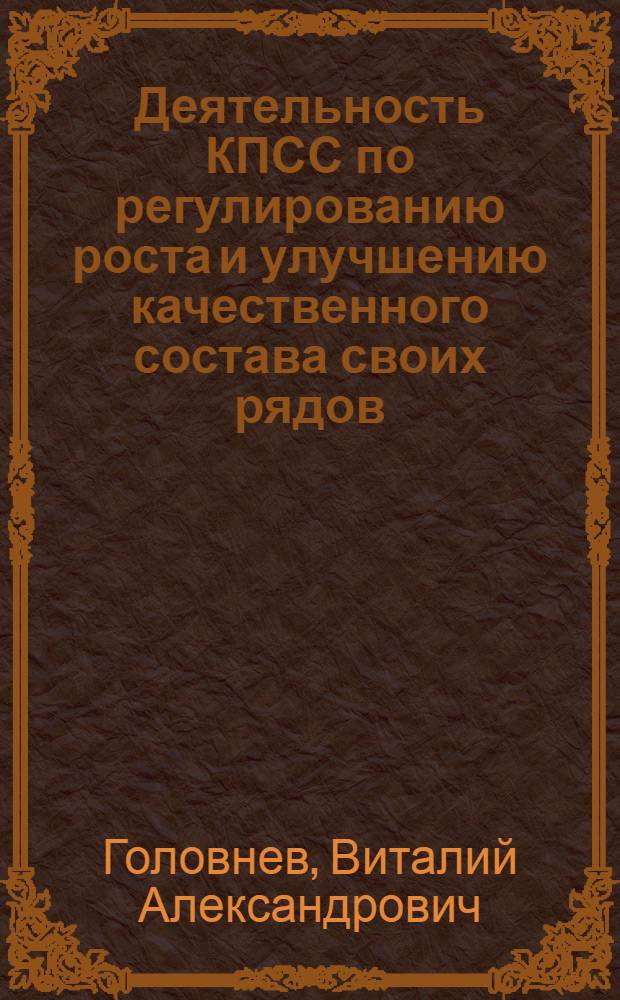 Деятельность КПСС по регулированию роста и улучшению качественного состава своих рядов. Некоторые вопросы теории и историографии (1956-1981 гг.) : Автореф. дис. на соиск. учен. степ. канд. ист. наук : (07.00.01)
